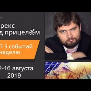Форекс под прицелом. TOP-5 событий за неделю 12-16 августа 2019